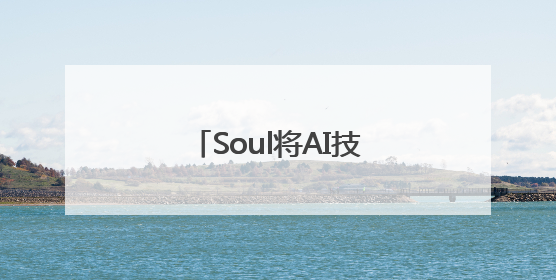 Soul将AI技术引入社交，帮助用户建立社交关系